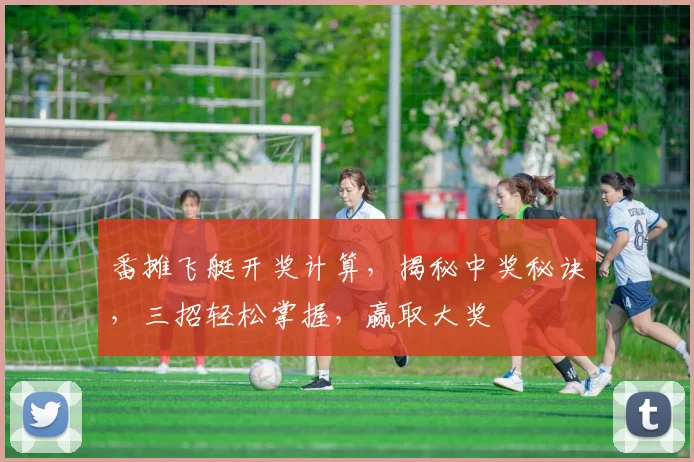 番摊飞艇开奖计算，揭秘中奖秘诀，三招轻松掌握，赢取大奖