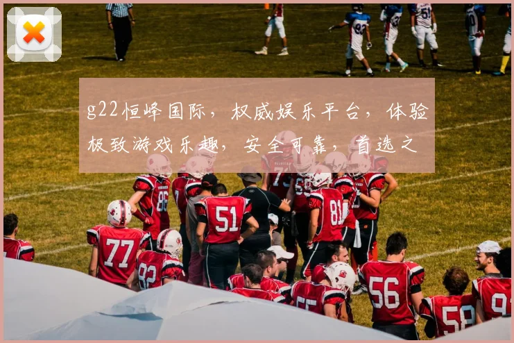 g22恒峰国际，权威娱乐平台，体验极致游戏乐趣，安全可靠，首选之选，赢在起点