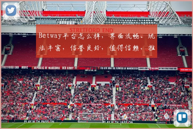 Betway平台怎么样，界面流畅、玩法丰富，信誉良好，值得信赖，推荐体验