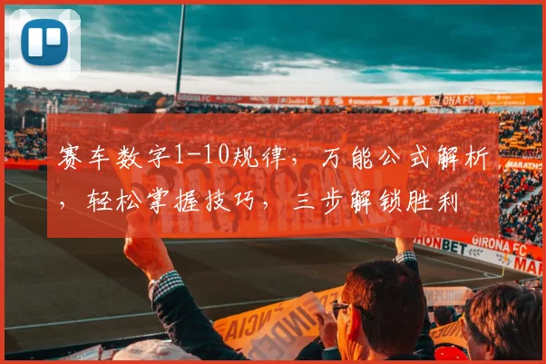 赛车数字1-10规律，万能公式解析，轻松掌握技巧，三步解锁胜利
