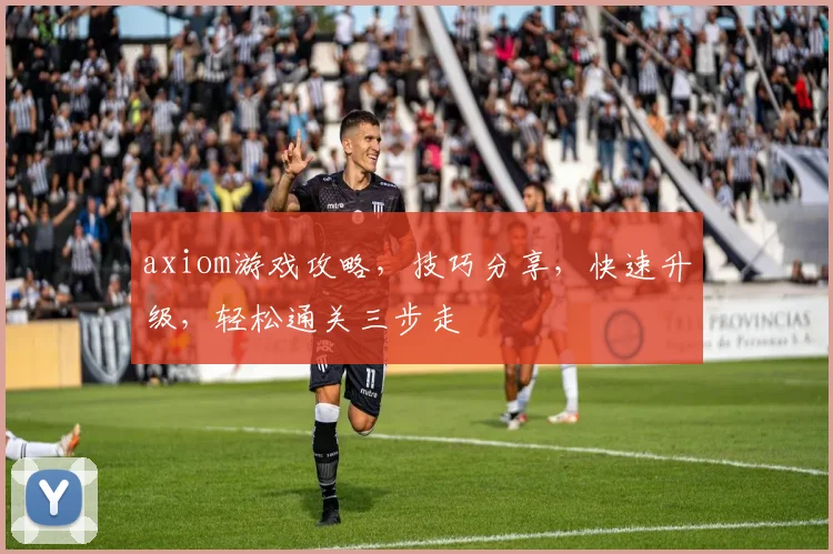 axiom游戏攻略，技巧分享，快速升级，轻松通关三步走
