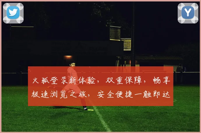火狐登录新体验，双重保障，畅享极速浏览之旅，安全便捷一触即达