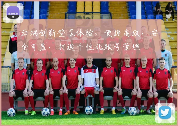 云端创新登录体验，便捷高效，安全可靠，打造个性化账号管理