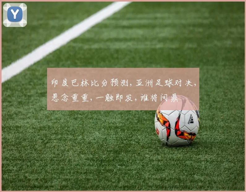 印度巴林比分预测,亚洲足球对决,悬念重重,一触即发,谁将问鼎