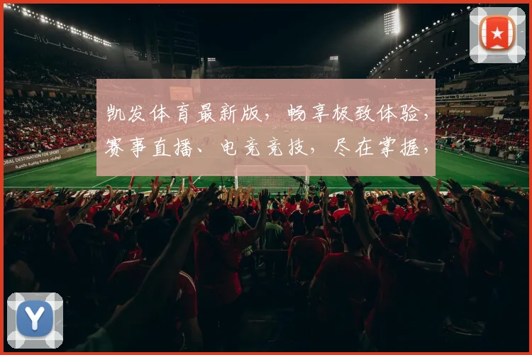 凯发体育最新版，畅享极致体验，赛事直播、电竞竞技，尽在掌握，精彩不容错过，快来加入