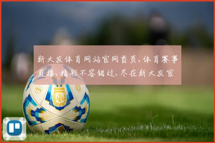 新大发体育网站官网首页,体育赛事直播,精彩不容错过,尽在新大发官网首页