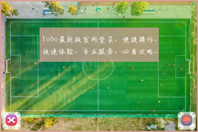 Yobo最新版官网登录，便捷操作，快速体验，专业服务，必看攻略，两大亮点不容错过