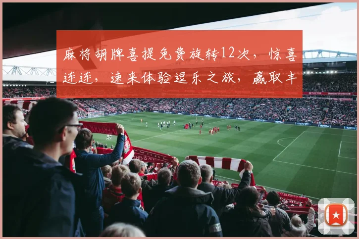 麻将胡牌喜提免费旋转12次，惊喜连连，速来体验逗乐之旅，赢取丰厚奖品，不容错过