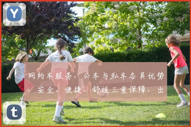 网约车服务，公车与私车各具优势，安全、便捷、舒适三重保障，出行无忧。