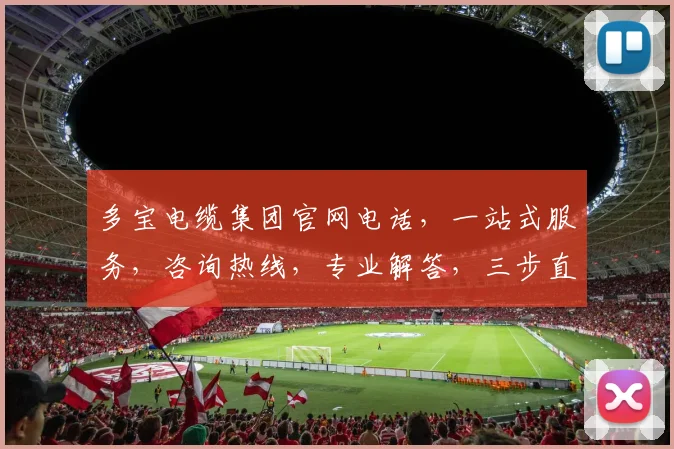 多宝电缆集团官网电话，一站式服务，咨询热线，专业解答，三步直达