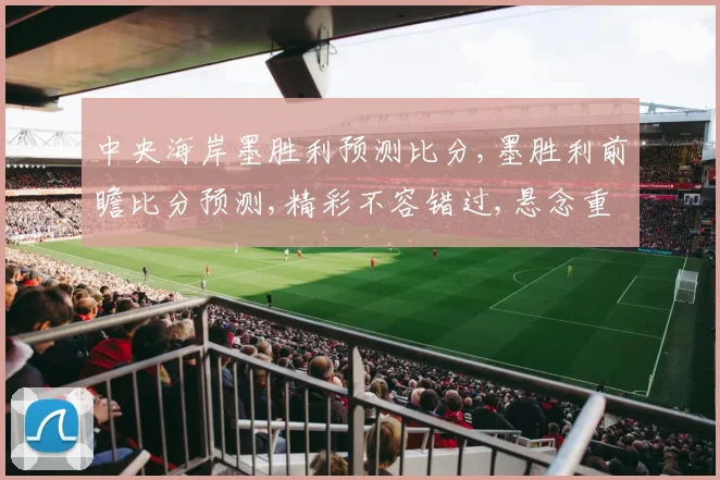 中央海岸墨胜利预测比分,墨胜利前瞻比分预测,精彩不容错过,悬念重重一触即发,拭目以待